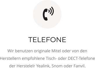 TELEFONE Wir benutzen originale Mitel oder von den Herstellern empfohlene Tisch- oder DECT-Telefone der Herstelelr Yealink, Snom oder Fanvil. 